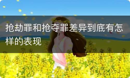 抢劫罪和抢夺罪差异到底有怎样的表现