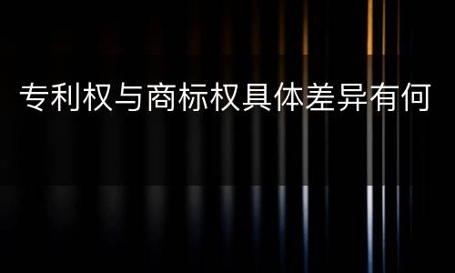 专利权与商标权具体差异有何