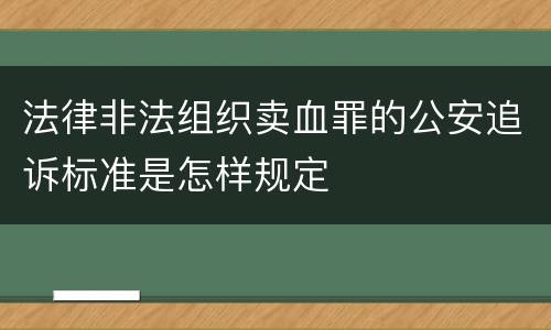 法律非法组织卖血罪的公安追诉标准是怎样规定