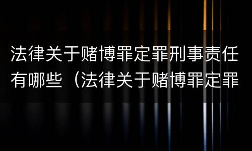 法律关于赌博罪定罪刑事责任有哪些（法律关于赌博罪定罪刑事责任有哪些规定）
