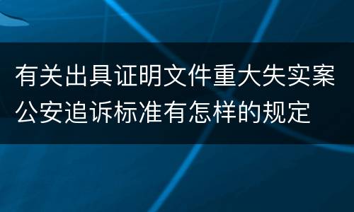 有关出具证明文件重大失实案公安追诉标准有怎样的规定