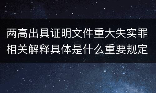 两高出具证明文件重大失实罪相关解释具体是什么重要规定
