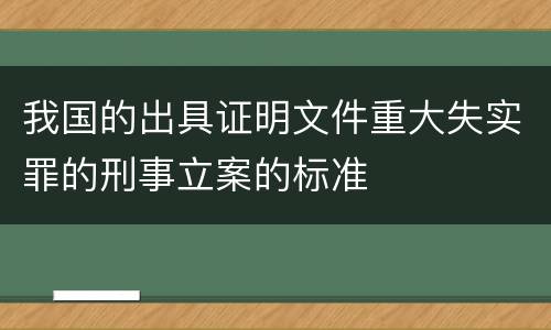 我国的出具证明文件重大失实罪的刑事立案的标准