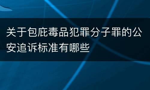 关于包庇毒品犯罪分子罪的公安追诉标准有哪些