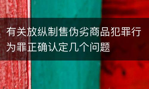 有关放纵制售伪劣商品犯罪行为罪正确认定几个问题