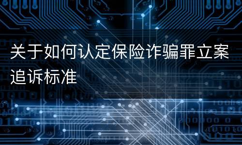 关于如何认定保险诈骗罪立案追诉标准