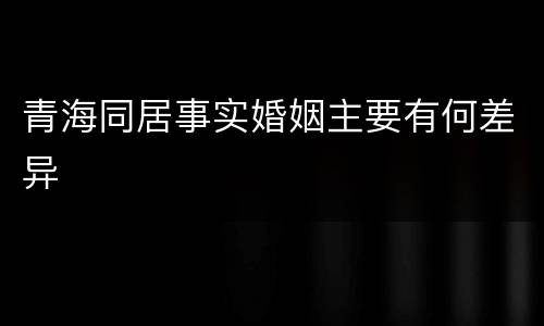 青海同居事实婚姻主要有何差异