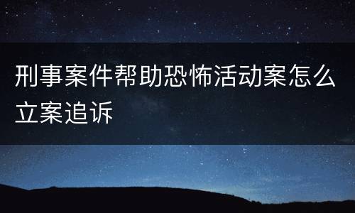 刑事案件帮助恐怖活动案怎么立案追诉