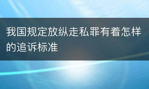 我国规定放纵走私罪有着怎样的追诉标准