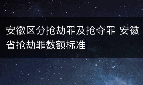 安徽区分抢劫罪及抢夺罪 安徽省抢劫罪数额标准