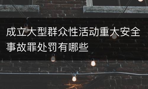 成立大型群众性活动重大安全事故罪处罚有哪些