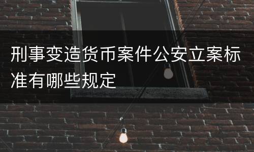 刑事变造货币案件公安立案标准有哪些规定