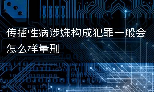 传播性病涉嫌构成犯罪一般会怎么样量刑
