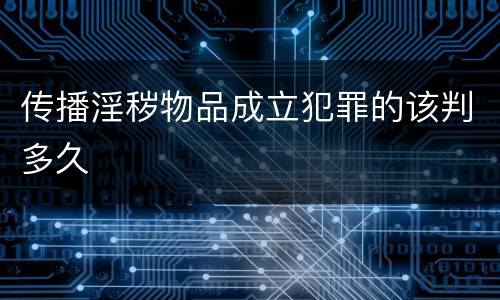 传播淫秽物品成立犯罪的该判多久