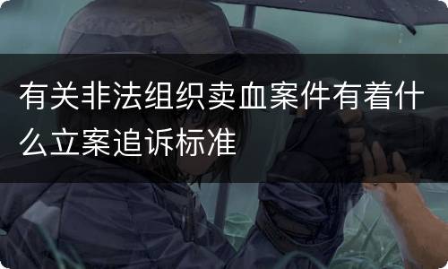 有关非法组织卖血案件有着什么立案追诉标准