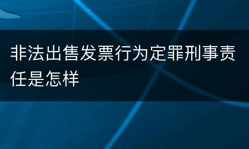 非法出售发票行为定罪刑事责任是怎样