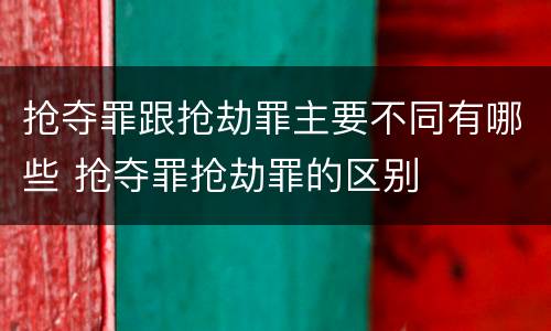 抢夺罪跟抢劫罪主要不同有哪些 抢夺罪抢劫罪的区别