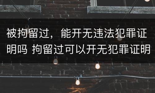 被拘留过，能开无违法犯罪证明吗 拘留过可以开无犯罪证明