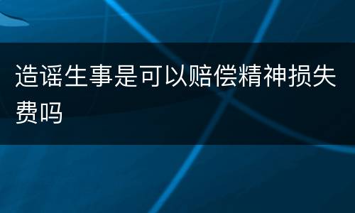 造谣生事是可以赔偿精神损失费吗