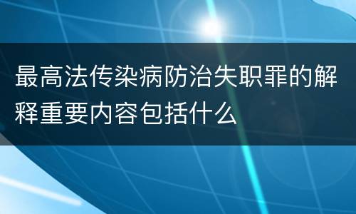 最高法传染病防治失职罪的解释重要内容包括什么