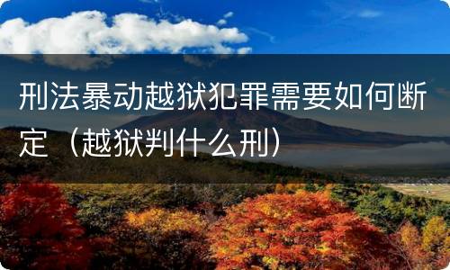 刑法暴动越狱犯罪需要如何断定（越狱判什么刑）