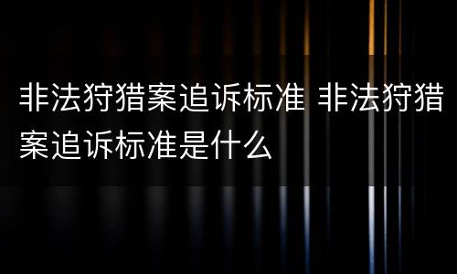 非法狩猎案追诉标准 非法狩猎案追诉标准是什么