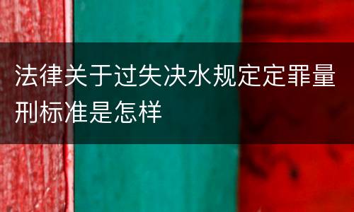 法律关于过失决水规定定罪量刑标准是怎样