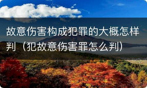 故意伤害构成犯罪的大概怎样判（犯故意伤害罪怎么判）