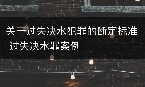关于过失决水犯罪的断定标准 过失决水罪案例