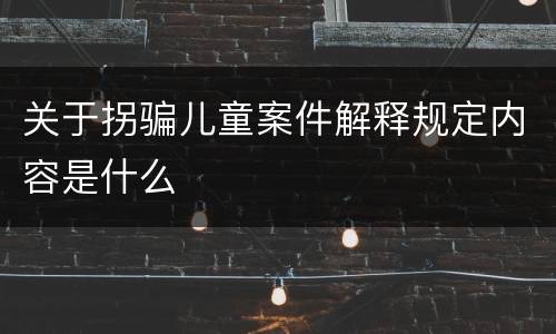 关于拐骗儿童案件解释规定内容是什么