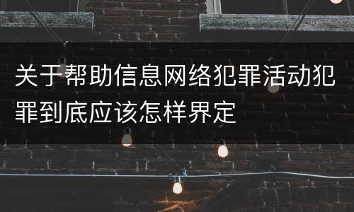 关于帮助信息网络犯罪活动犯罪到底应该怎样界定