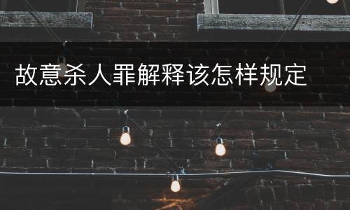故意杀人罪解释该怎样规定