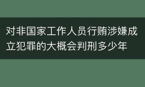 对非国家工作人员行贿涉嫌成立犯罪的大概会判刑多少年