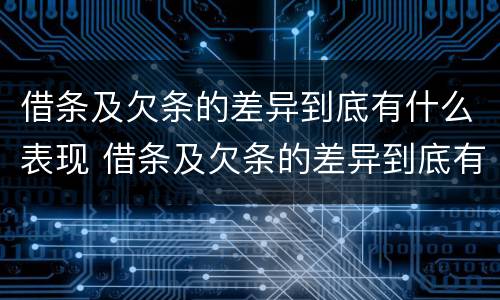 借条及欠条的差异到底有什么表现 借条及欠条的差异到底有什么表现和影响