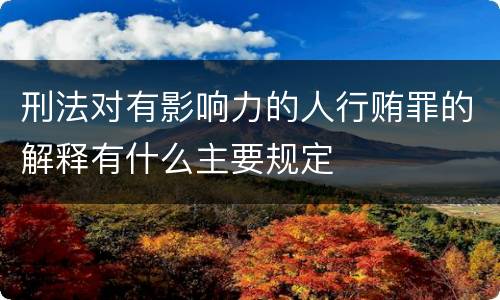 刑法对有影响力的人行贿罪的解释有什么主要规定