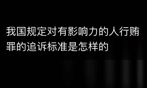 我国规定对有影响力的人行贿罪的追诉标准是怎样的