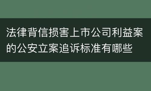 法律背信损害上市公司利益案的公安立案追诉标准有哪些