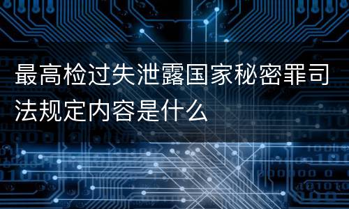 最高检过失泄露国家秘密罪司法规定内容是什么