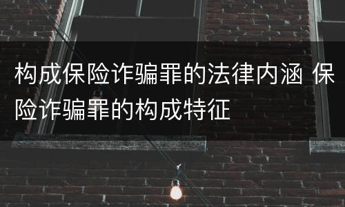 构成保险诈骗罪的法律内涵 保险诈骗罪的构成特征