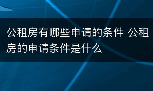 公租房有哪些申请的条件 公租房的申请条件是什么