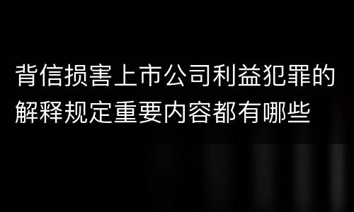背信损害上市公司利益犯罪的解释规定重要内容都有哪些