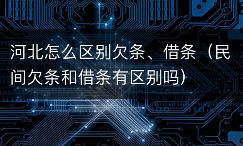 河北怎么区别欠条、借条（民间欠条和借条有区别吗）