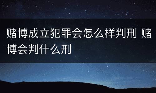 赌博成立犯罪会怎么样判刑 赌博会判什么刑