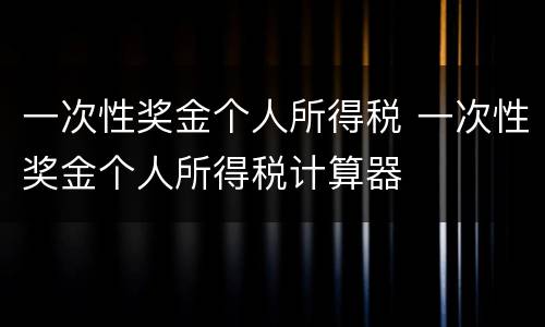 一次性奖金个人所得税 一次性奖金个人所得税计算器