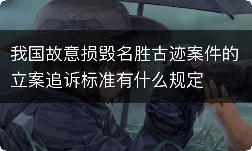 我国故意损毁名胜古迹案件的立案追诉标准有什么规定