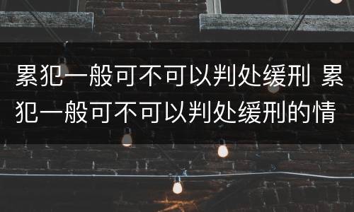 累犯一般可不可以判处缓刑 累犯一般可不可以判处缓刑的情形