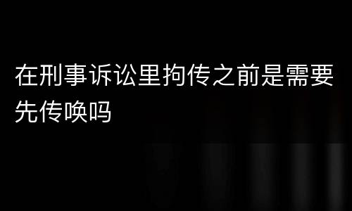 在刑事诉讼里拘传之前是需要先传唤吗