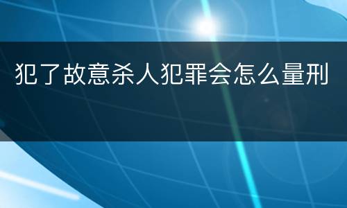 犯了故意杀人犯罪会怎么量刑