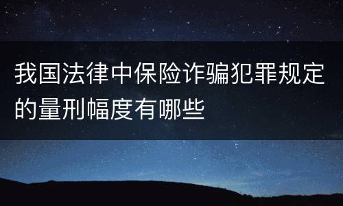 我国法律中保险诈骗犯罪规定的量刑幅度有哪些