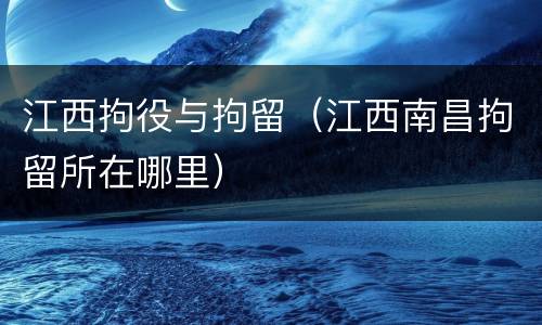 江西拘役与拘留（江西南昌拘留所在哪里）